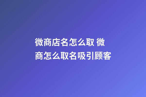 微商店名怎么取 微商怎么取名吸引顾客-第1张-店铺起名-玄机派